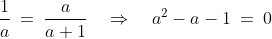 \frac{1}{a}\:=\:\frac{a}{a+1}\quad\Rightarrow\quad a^2 - a - 1 \:=\:0